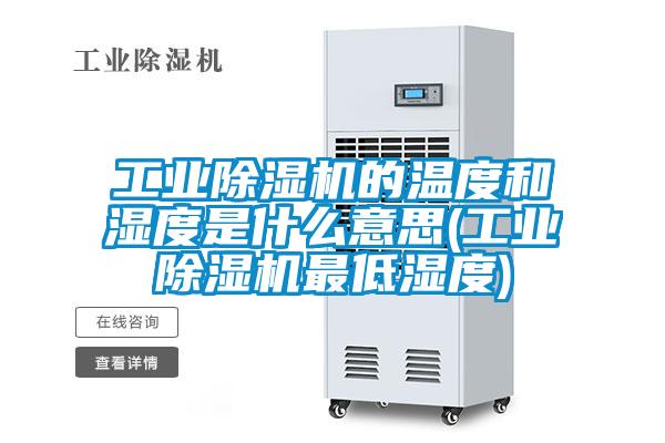 工業除濕機的溫度和濕度是什么意思(工業除濕機最低濕度)