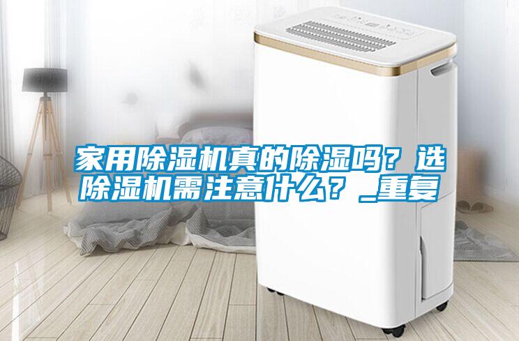 家用除濕機真的除濕嗎？選除濕機需注意什么？_重復(fù)