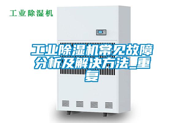 工業除濕機常見故障分析及解決方法_重復
