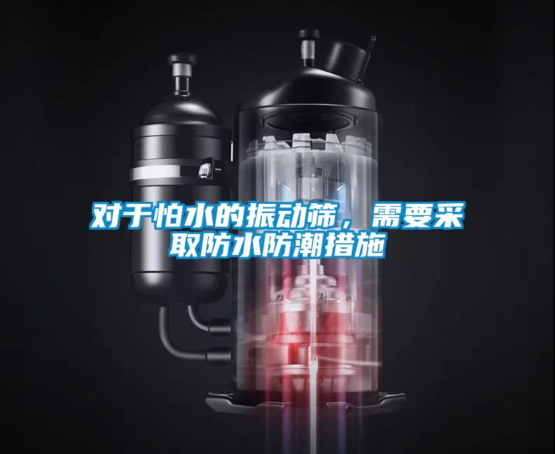 對于怕水的振動篩，需要采取防水防潮措施