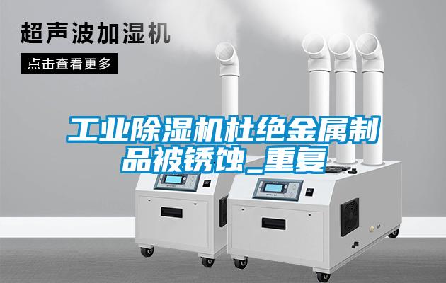 工業除濕機杜絕金屬制品被銹蝕_重復