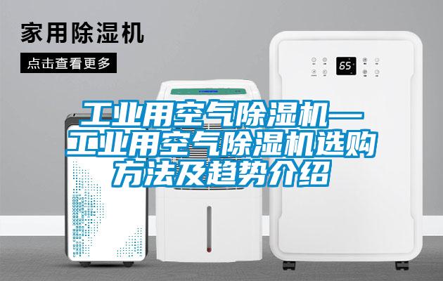 工業用空氣除濕機—工業用空氣除濕機選購方法及趨勢介紹