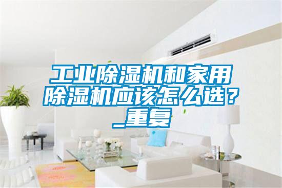 工業除濕機和家用除濕機應該怎么選？_重復