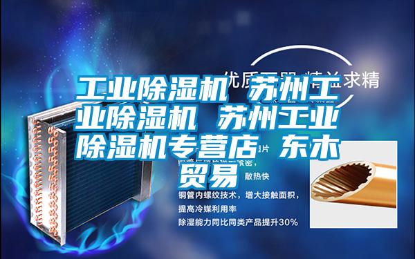 工業除濕機 蘇州工業除濕機 蘇州工業除濕機專營店 東木貿易