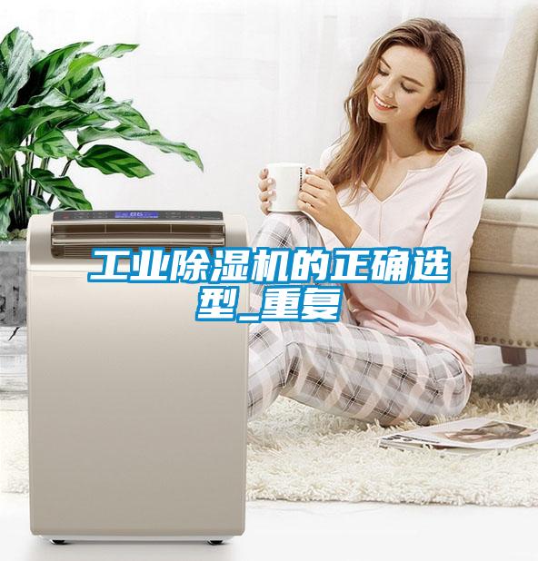 工業除濕機的正確選型_重復