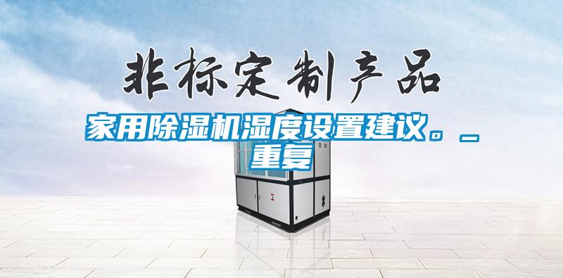 家用除濕機濕度設置建議。_重復