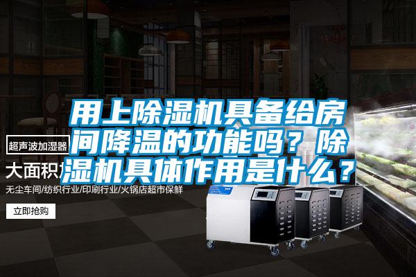 用上除濕機具備給房間降溫的功能嗎？除濕機具體作用是什么？