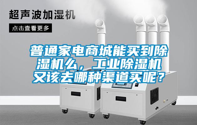 普通家電商城能買(mǎi)到除濕機(jī)么，工業(yè)除濕機(jī)又該去哪種渠道買(mǎi)呢？