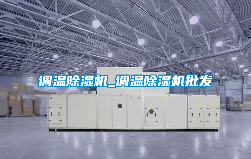 調(diào)溫除濕機(jī)_調(diào)溫除濕機(jī)批發(fā)