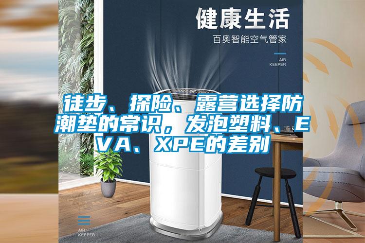 徒步、探險、露營選擇防潮墊的常識，發(fā)泡塑料、EVA、XPE的差別