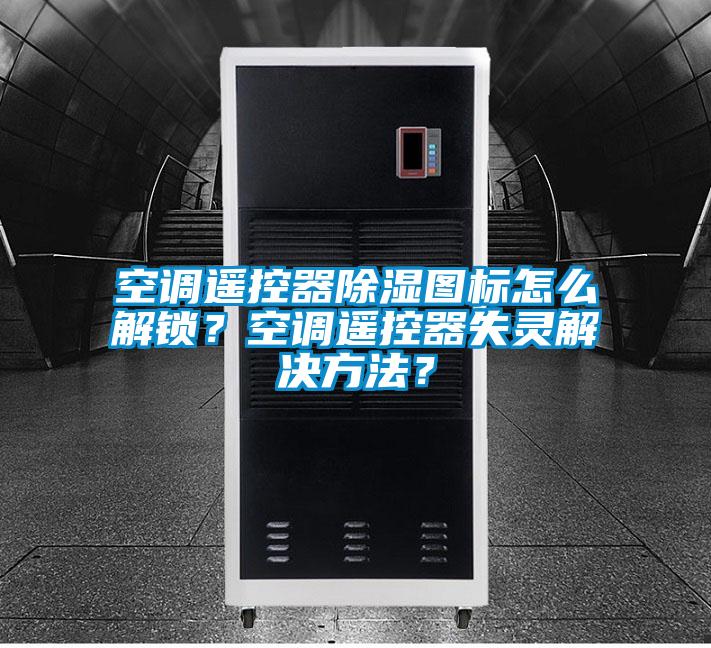 空調遙控器除濕圖標怎么解鎖？空調遙控器失靈解決方法？