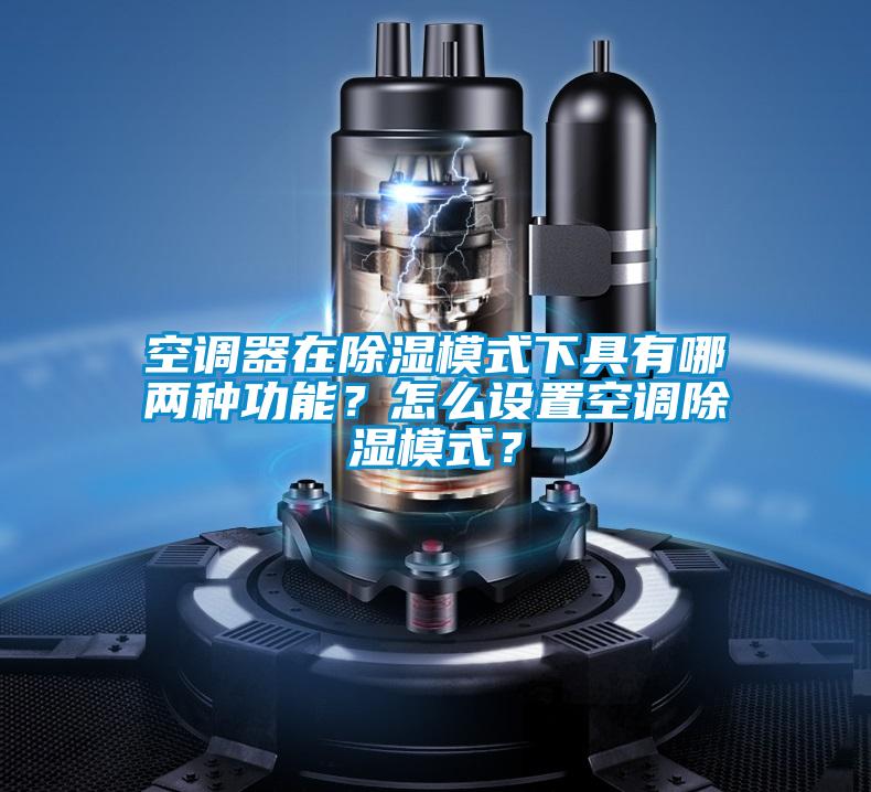 空調(diào)器在除濕模式下具有哪兩種功能？怎么設(shè)置空調(diào)除濕模式？