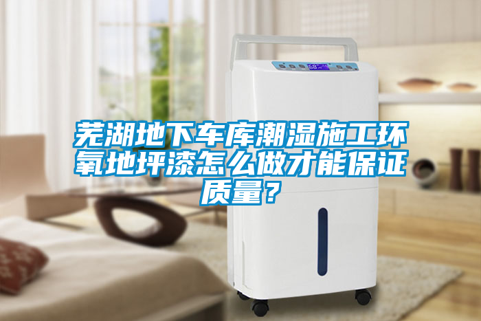 蕪湖地下車庫潮濕施工環氧地坪漆怎么做才能保證質量？
