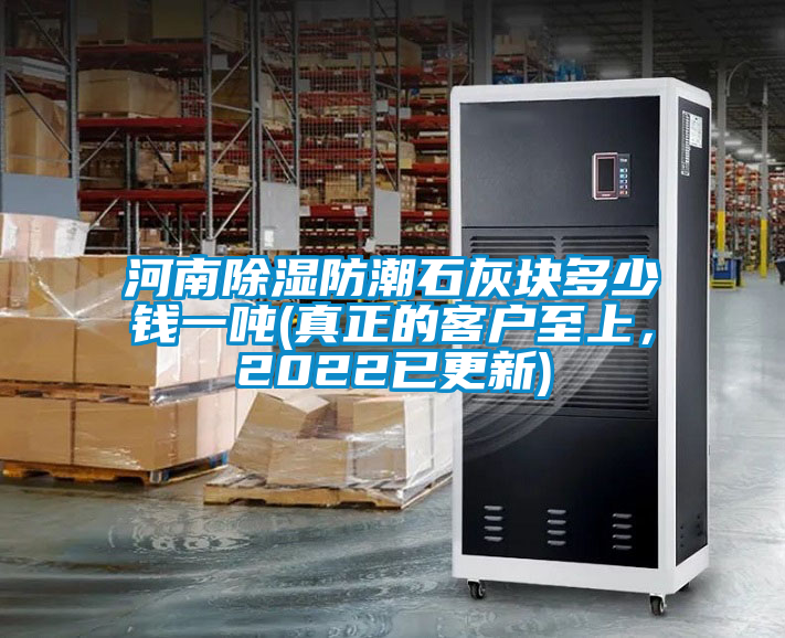 河南除濕防潮石灰塊多少錢一噸(真正的客戶至上，2022已更新)