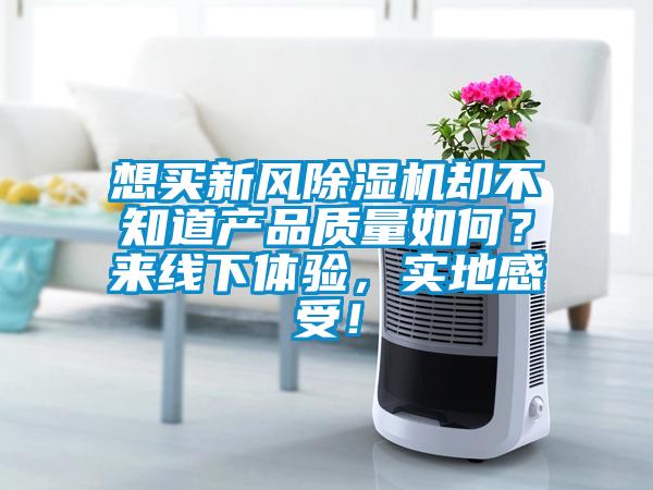 想買新風除濕機卻不知道產品質量如何？來線下體驗，實地感受！