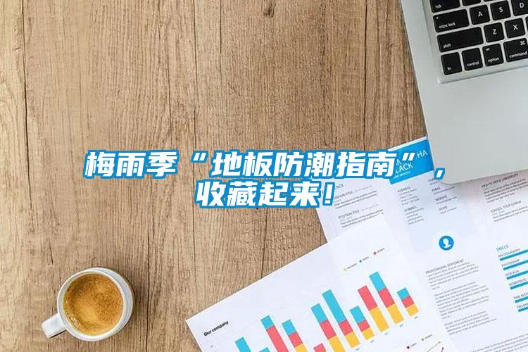 梅雨季“地板防潮指南”，收藏起來！