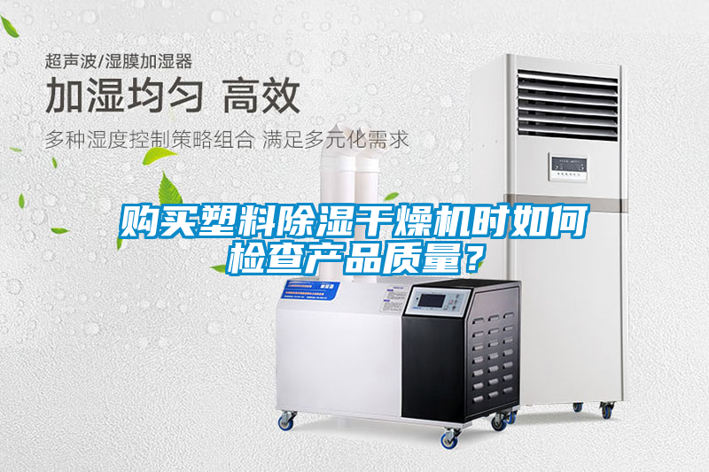 購買塑料除濕干燥機(jī)時(shí)如何檢查產(chǎn)品質(zhì)量？