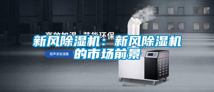 新風除濕機：新風除濕機的市場前景