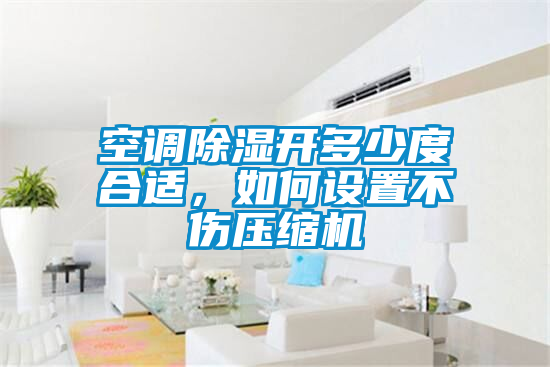 空調除濕開多少度合適，如何設置不傷壓縮機