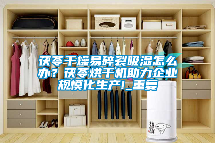 茯苓干燥易碎裂吸濕怎么辦？茯苓烘干機助力企業規?；a!_重復