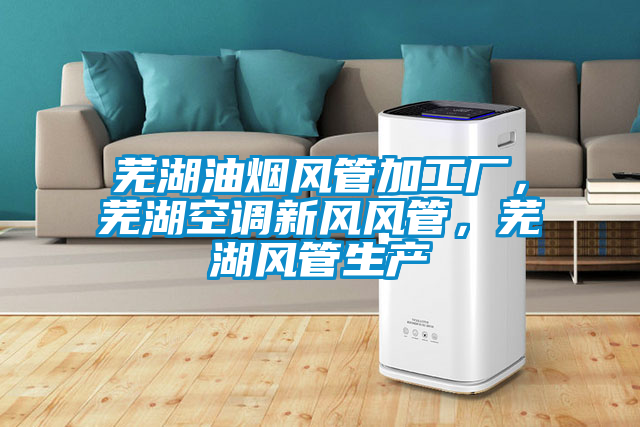 蕪湖油煙風管加工廠，蕪湖空調新風風管，蕪湖風管生產