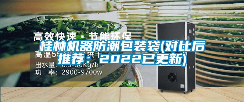 桂林機器防潮包裝袋(對比后推薦：2022已更新)