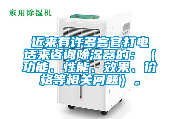 近來有許多客官打電話來咨詢除濕器的：（功能、性能、效果、價格等相關問題）。