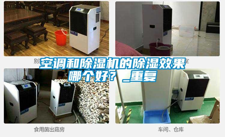 空調(diào)和除濕機(jī)的除濕效果哪個(gè)好？_重復(fù)