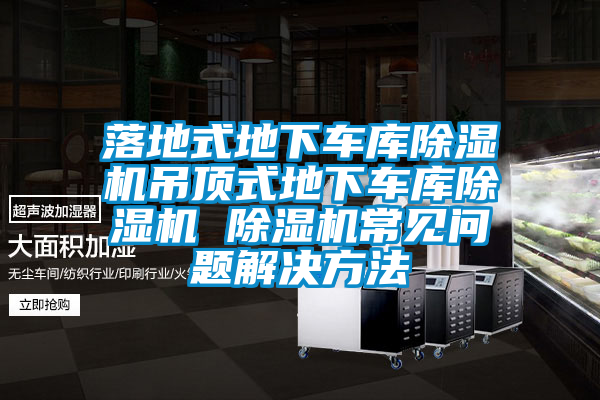 落地式地下車庫除濕機吊頂式地下車庫除濕機 除濕機常見問題解決方法
