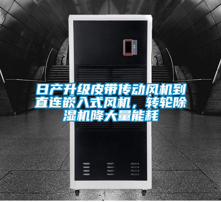 日產(chǎn)升級(jí)皮帶傳動(dòng)風(fēng)機(jī)到直連嵌入式風(fēng)機(jī)，轉(zhuǎn)輪除濕機(jī)降大量能耗