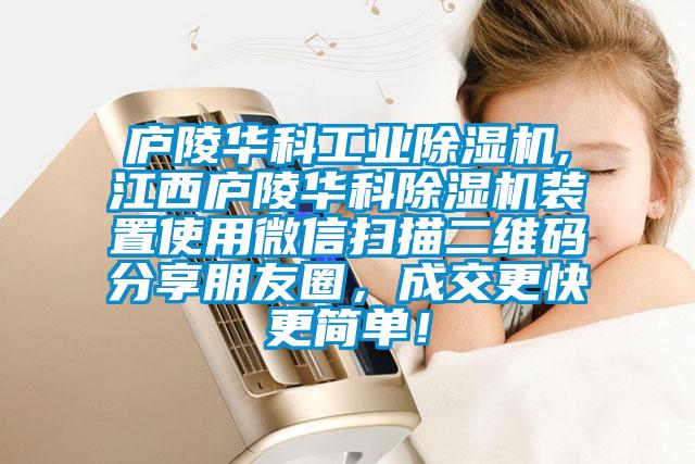廬陵華科工業(yè)除濕機(jī),江西廬陵華科除濕機(jī)裝置使用微信掃描二維碼分享朋友圈，成交更快更簡(jiǎn)單！