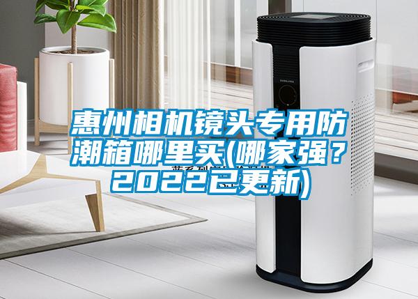 惠州相機鏡頭專用防潮箱哪里買(哪家強？2022已更新)