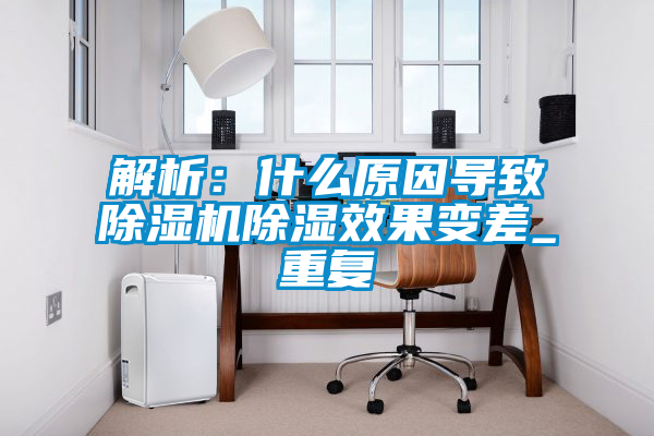 解析：什么原因導致除濕機除濕效果變差_重復
