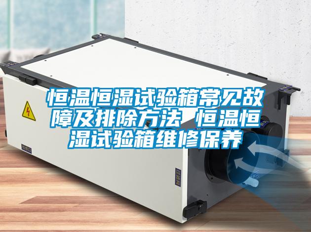 恒溫恒濕試驗箱常見故障及排除方法 恒溫恒濕試驗箱維修保養