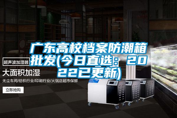 廣東高校檔案防潮箱批發(今日直選：2022已更新)