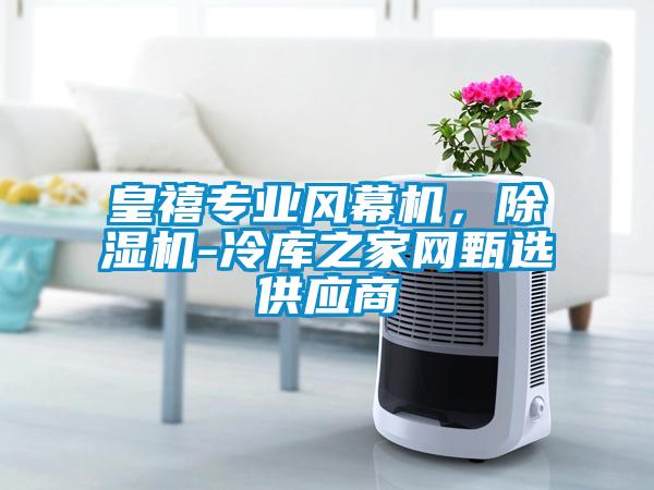 皇禧專業(yè)風(fēng)幕機(jī)，除濕機(jī)-冷庫之家網(wǎng)甄選供應(yīng)商