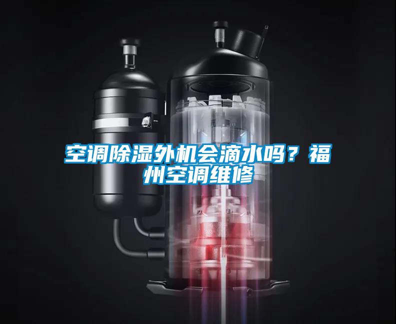 空調(diào)除濕外機(jī)會(huì)滴水嗎？福州空調(diào)維修
