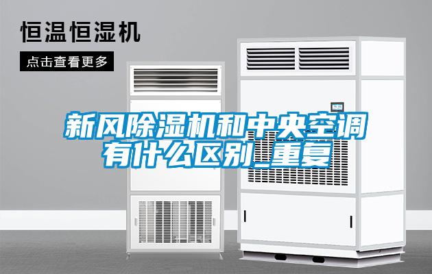 新風除濕機和中央空調有什么區別_重復