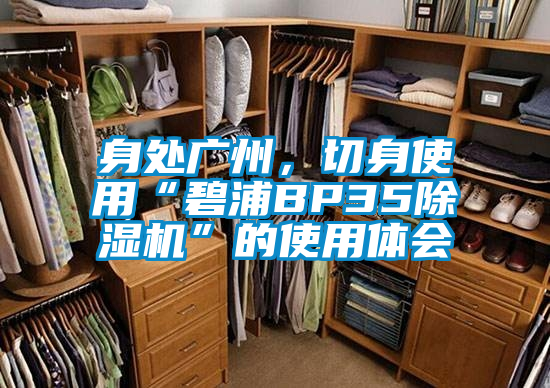身處廣州，切身使用“碧浦BP35除濕機”的使用體會