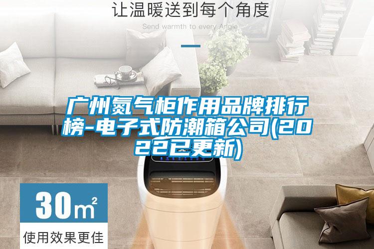 廣州氮?dú)夤褡饔闷放婆判邪?電子式防潮箱公司(2022已更新)