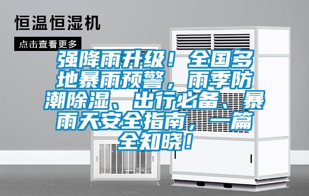 強降雨升級！全國多地暴雨預警，雨季防潮除濕、出行必備、暴雨天安全指南，一篇全知曉！