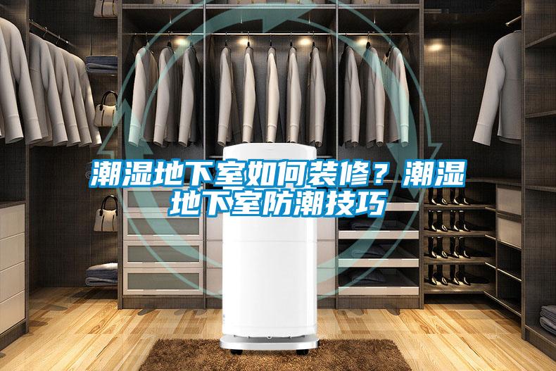 潮濕地下室如何裝修？潮濕地下室防潮技巧