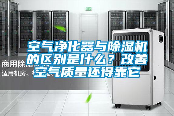 空氣凈化器與除濕機(jī)的區(qū)別是什么？改善空氣質(zhì)量還得靠它