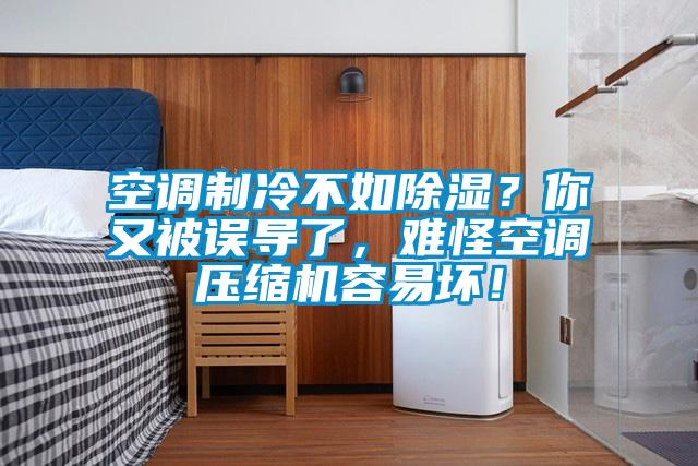 空調制冷不如除濕？你又被誤導了，難怪空調壓縮機容易壞！