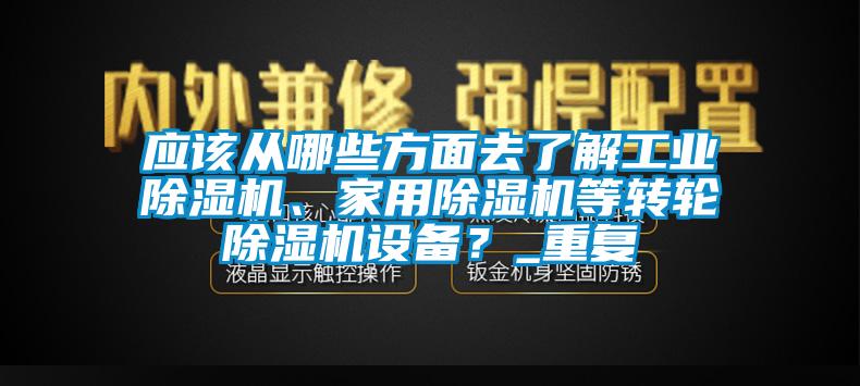 應(yīng)該從哪些方面去了解工業(yè)除濕機(jī)、家用除濕機(jī)等轉(zhuǎn)輪除濕機(jī)設(shè)備？_重復(fù)