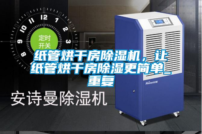 紙管烘干房除濕機(jī)，讓紙管烘干房除濕更簡單_重復(fù)