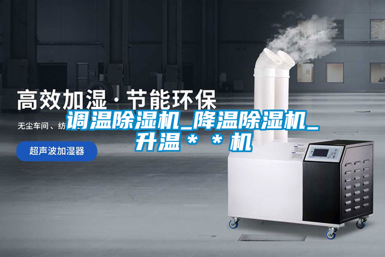 調(diào)溫除濕機(jī)_降溫除濕機(jī)_升溫＊＊機(jī)