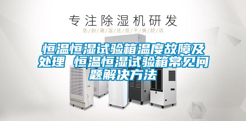 恒溫恒濕試驗箱溫度故障及處理 恒溫恒濕試驗箱常見問題解決方法
