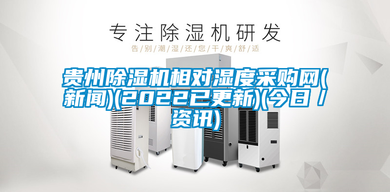 貴州除濕機(jī)相對濕度采購網(wǎng)(新聞)(2022已更新)(今日／資訊)