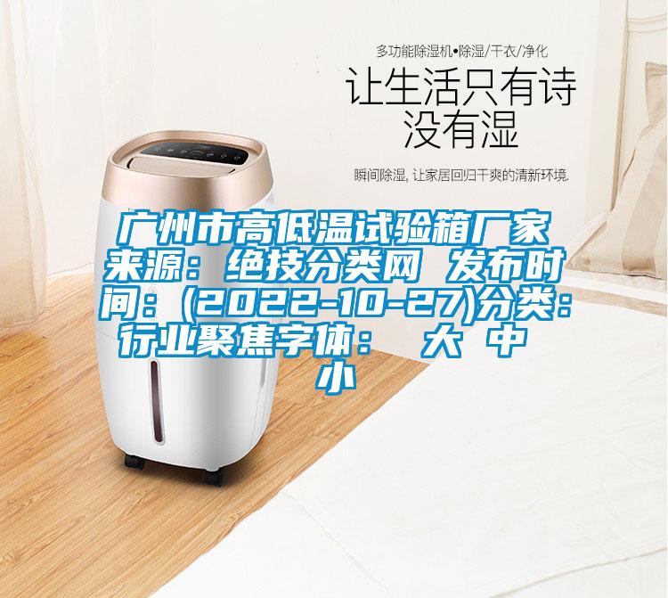 廣州市高低溫試驗(yàn)箱廠家來源：絕技分類網(wǎng) 發(fā)布時(shí)間：(2022-10-27)分類：行業(yè)聚焦字體： 大 中 小